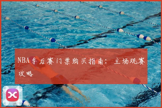 NBA季后赛门票购买指南：主场观赛攻略