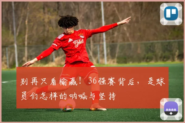 别再只看输赢！36强赛背后，是球员们怎样的呐喊与坚持