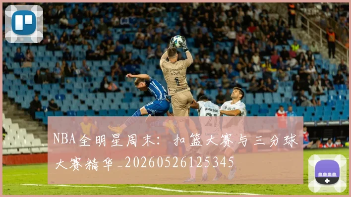 NBA全明星周末：扣篮大赛与三分球大赛精华_20260526125345