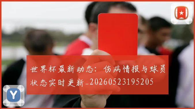 世界杯最新动态:伤病情报与球员状态实时更新_20260523195205