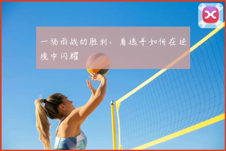 一场雨战的胜利，看选手如何在逆境中闪耀