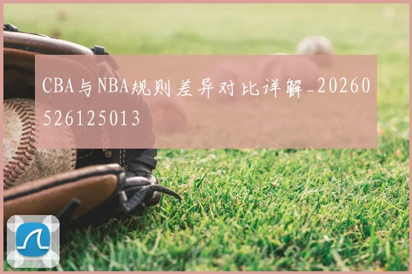 CBA与NBA规则差异对比详解_20260526125013