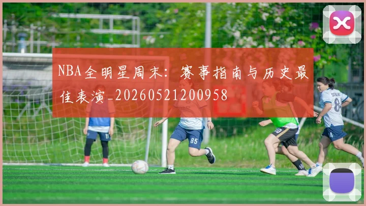 NBA全明星周末:赛事指南与历史最佳表演_20260521200958