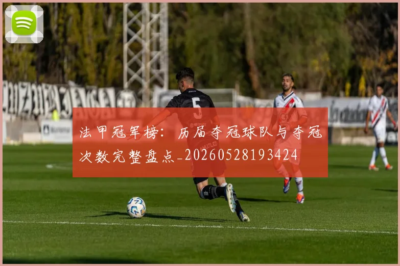 法甲冠军榜：历届夺冠球队与夺冠次数完整盘点_20260528193424