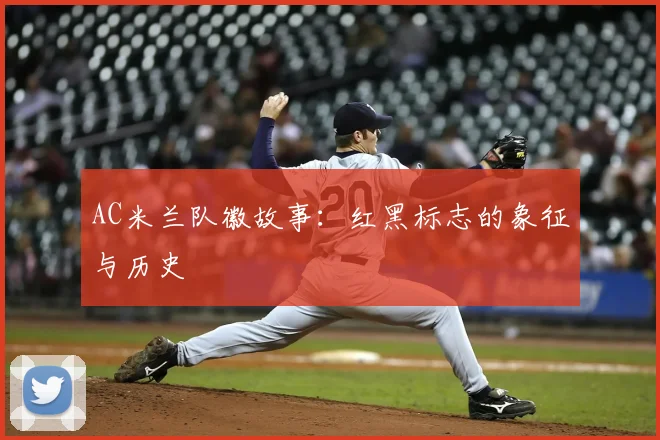 AC米兰队徽故事:红黑标志的象征与历史