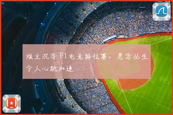 谁主沉浮 F1电竞排位赛，悬念丛生令人心跳加速