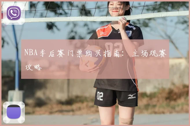 NBA季后赛门票购买指南:主场观赛攻略