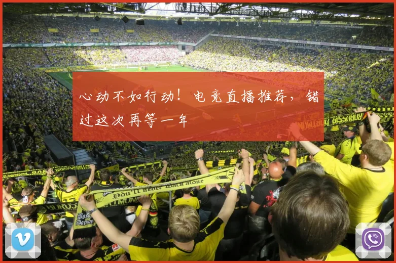 心动不如行动！电竞直播推荐，错过这次再等一年