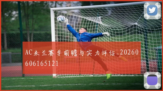 AC米兰赛季前瞻与实力评估_20260606165121