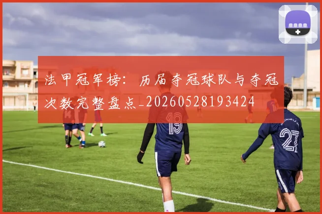 法甲冠军榜：历届夺冠球队与夺冠次数完整盘点_20260528193424