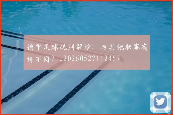 德甲足球规则解读:与其他联赛有何不同?_20260527112457