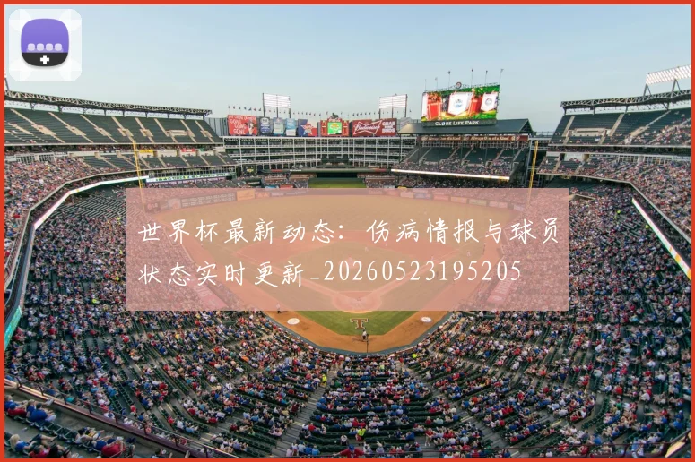 世界杯最新动态:伤病情报与球员状态实时更新_20260523195205