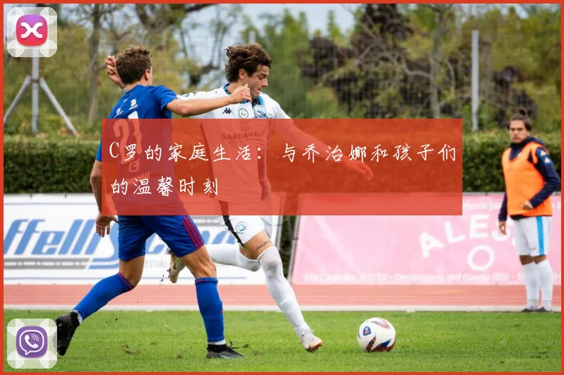 C罗的家庭生活：与乔治娜和孩子们的温馨时刻
