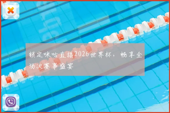 锁定咪咕直播2026世界杯，畅享全场次赛事盛宴