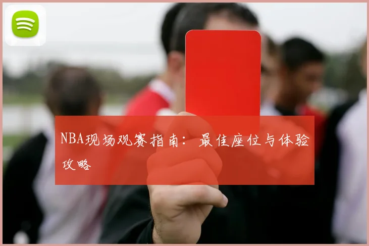 NBA现场观赛指南:最佳座位与体验攻略