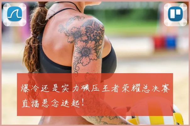 爆冷还是实力碾压王者荣耀总决赛直播悬念迭起！