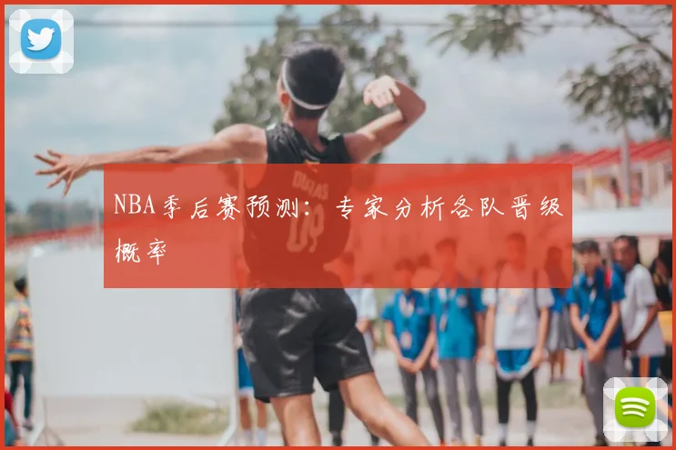 NBA季后赛预测:专家分析各队晋级概率