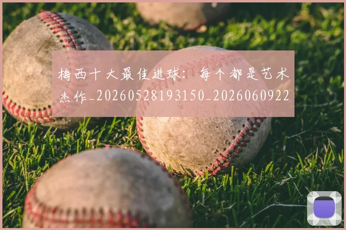 梅西十大最佳进球：每个都是艺术杰作_20260528193150_20260609221533