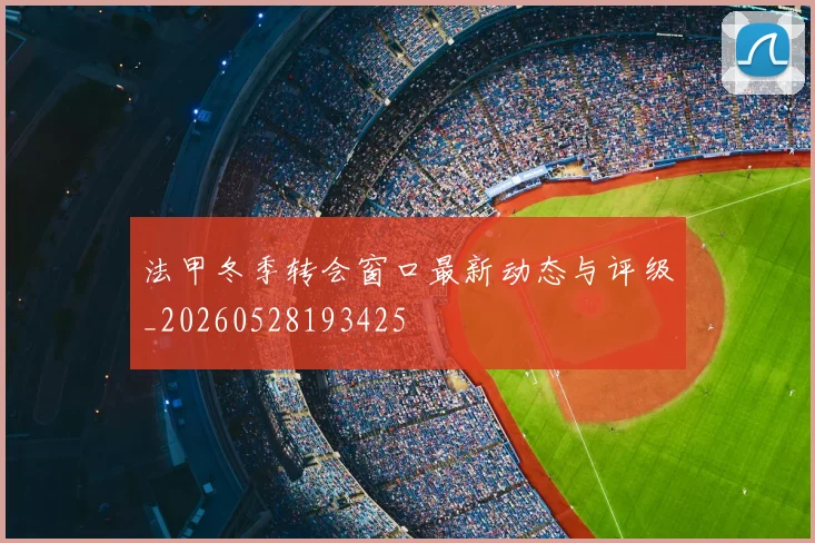 法甲冬季转会窗口最新动态与评级_20260528193425