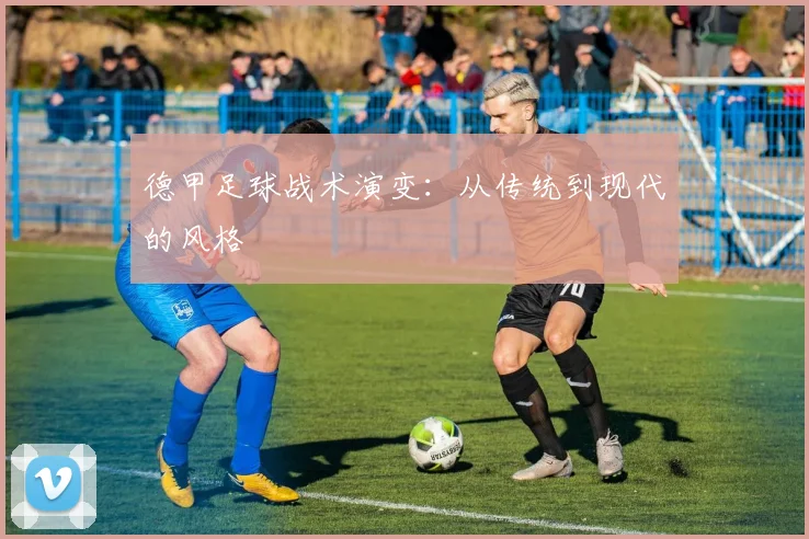 德甲足球战术演变:从传统到现代的风格