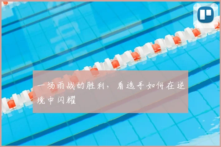 一场雨战的胜利，看选手如何在逆境中闪耀