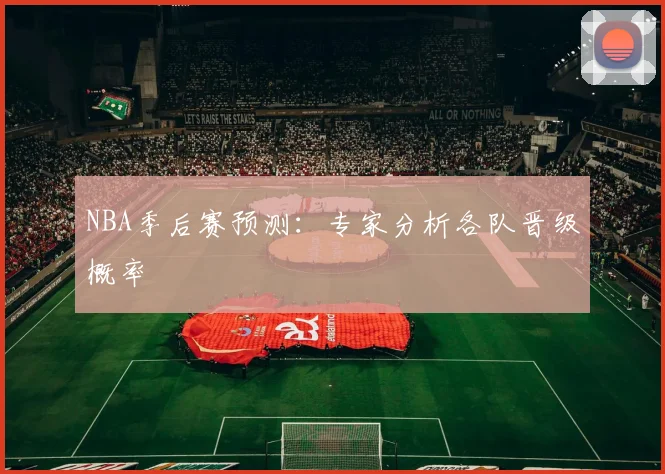 NBA季后赛预测：专家分析各队晋级概率