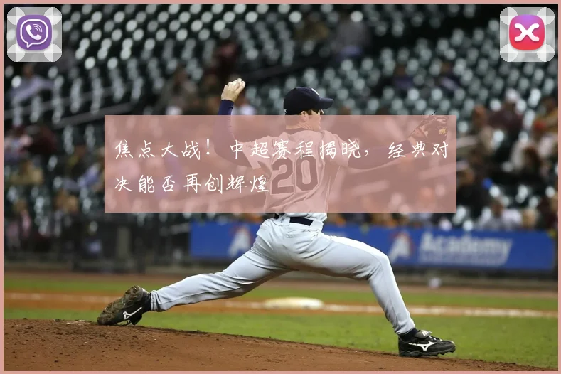 焦点大战！中超赛程揭晓，经典对决能否再创辉煌
