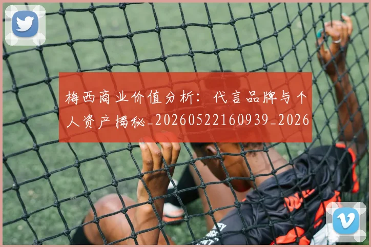 梅西商业价值分析：代言品牌与个人资产揭秘_20260522160939_20260609221608