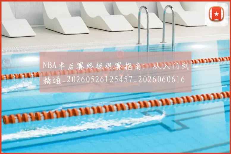 NBA季后赛终极观赛指南：从入门到精通_20260526125457_20260606165744