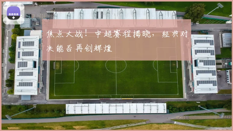 焦点大战！中超赛程揭晓，经典对决能否再创辉煌